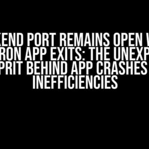 Backend Port Remains Open When Electron App Exits: The Unexpected Culprit Behind App Crashes and Inefficiencies