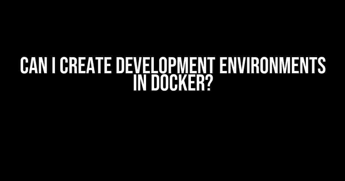 Can I Create Development Environments in Docker?