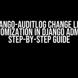 Django-auditlog Change List Customization in Django Admin: A Step-by-Step Guide