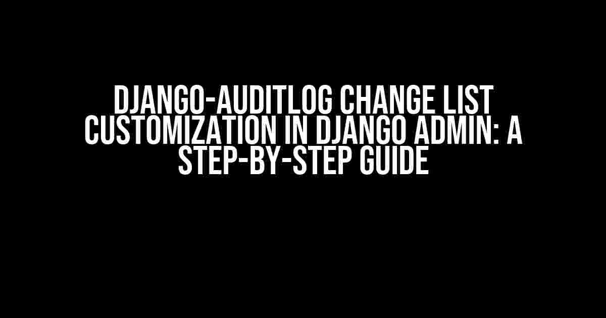 Django-auditlog Change List Customization in Django Admin: A Step-by-Step Guide