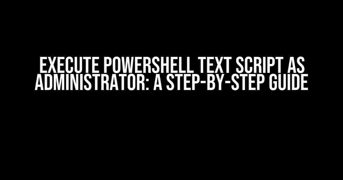 Execute PowerShell Text Script as Administrator: A Step-by-Step Guide