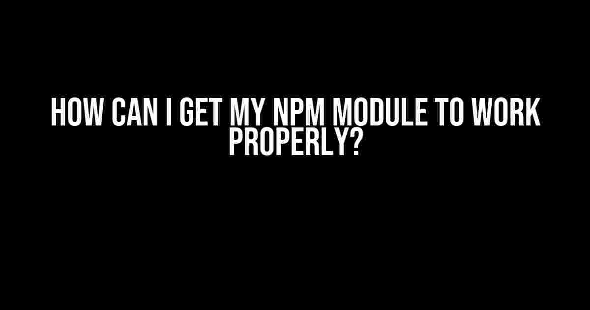 How Can I Get My Npm Module to Work Properly?