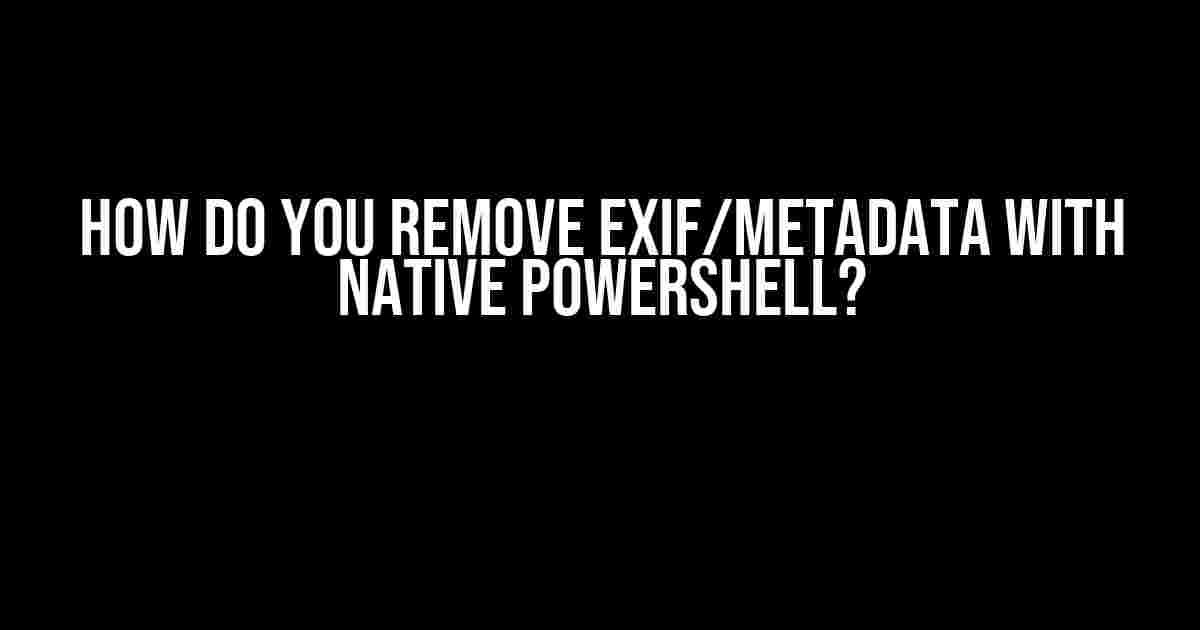 How do you remove EXIF/metadata with native Powershell?