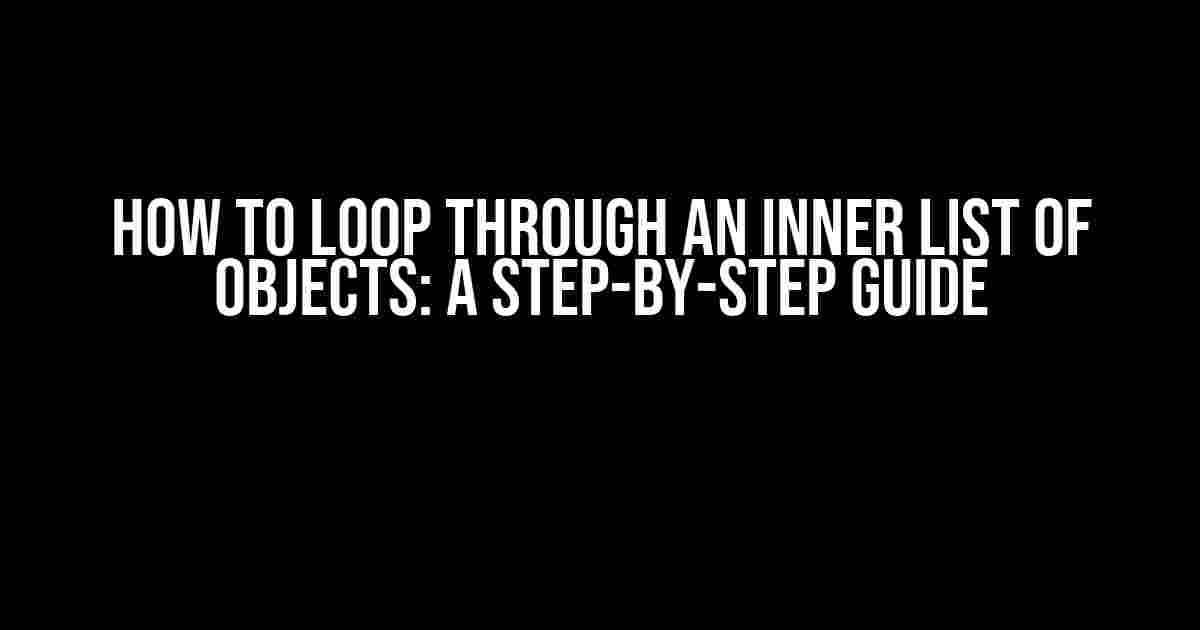 How to Loop Through an Inner List of Objects: A Step-by-Step Guide