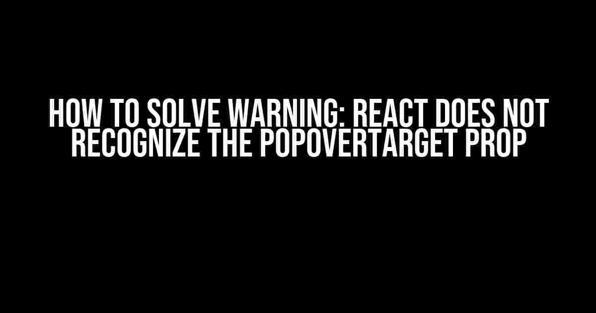 How to Solve Warning: React Does Not Recognize the popoverTarget Prop