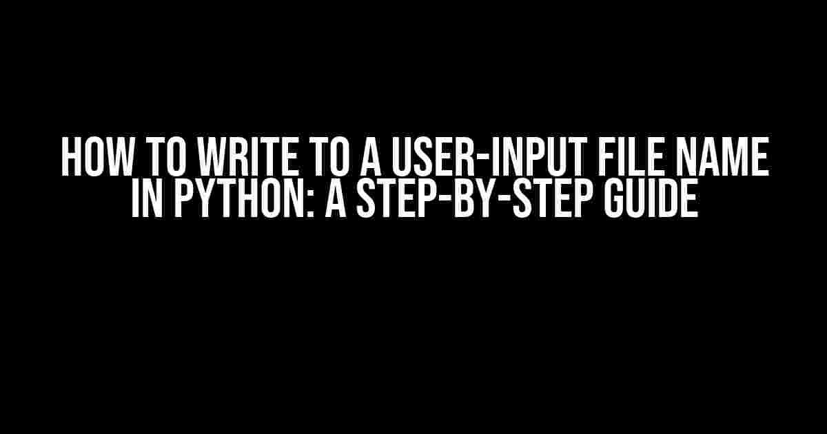 How to Write to a User-Input File Name in Python: A Step-by-Step Guide