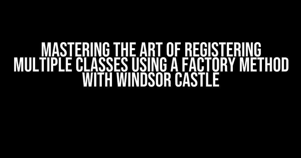 Mastering the Art of Registering Multiple Classes using a Factory Method with Windsor Castle