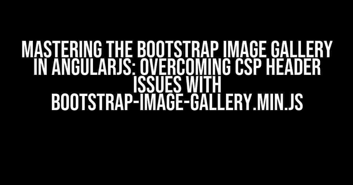 Mastering the Bootstrap Image Gallery in AngularJS: Overcoming CSP Header Issues with bootstrap-image-gallery.min.js