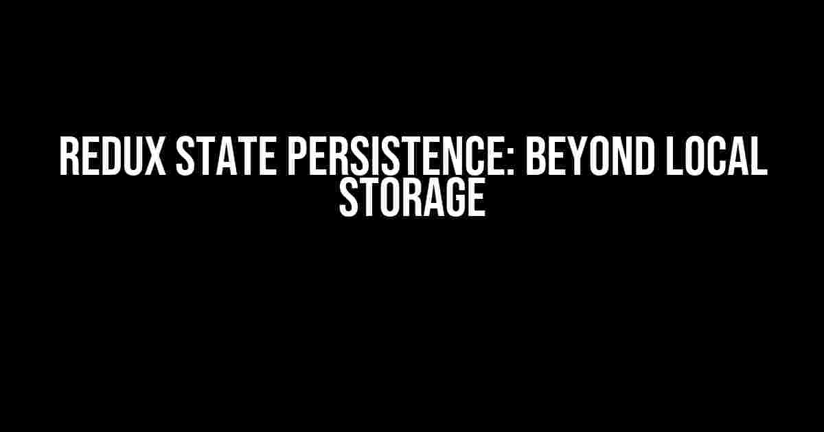 Redux State Persistence: Beyond Local Storage