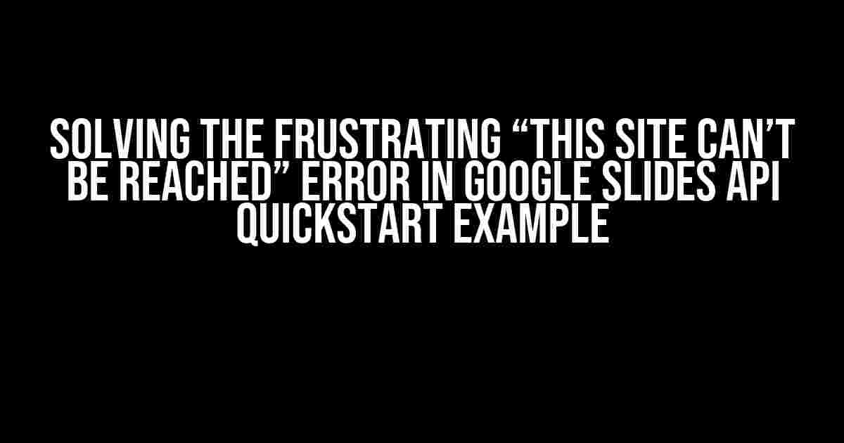 Solving the Frustrating “This Site Can’t Be Reached” Error in Google Slides API Quickstart Example