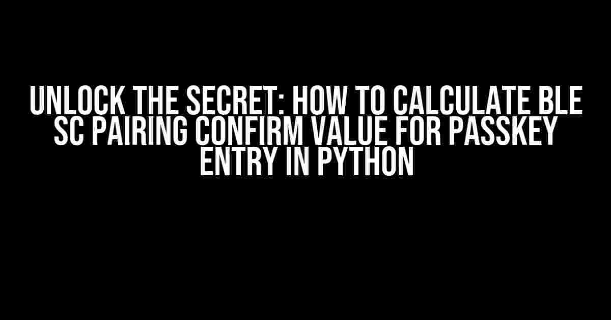 Unlock the Secret: How to Calculate BLE SC Pairing Confirm Value for Passkey Entry in Python