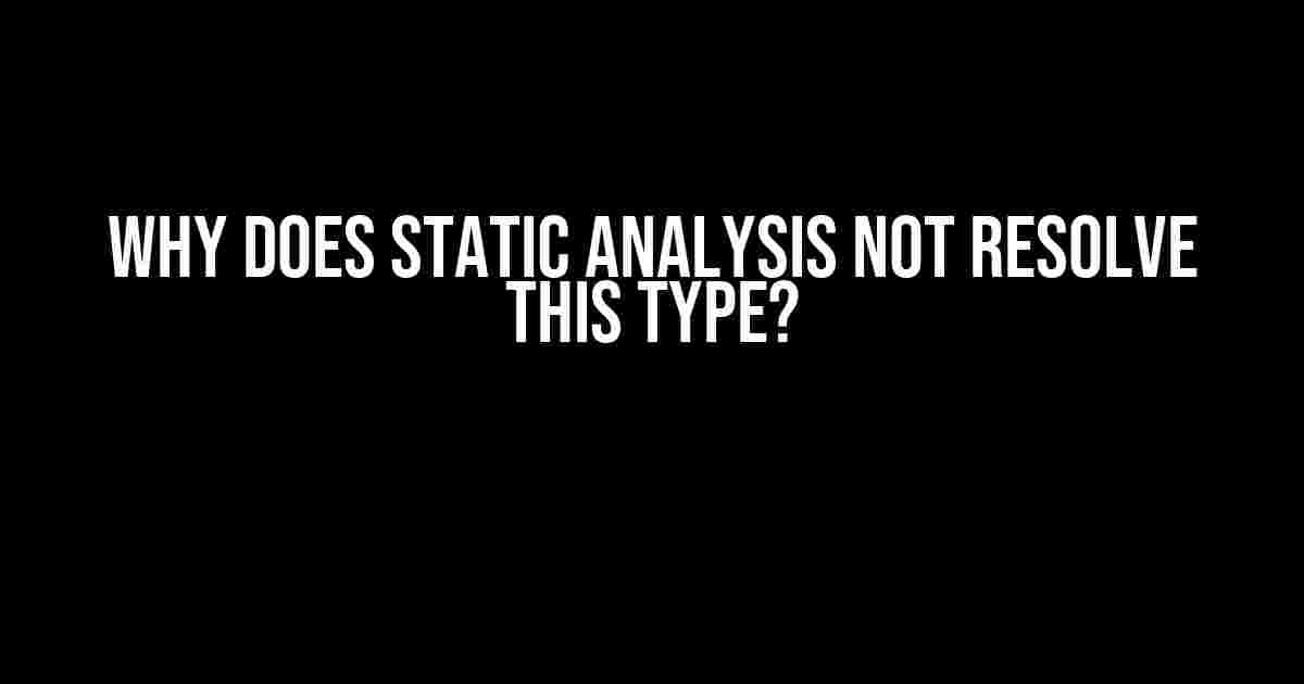 Why Does Static Analysis Not Resolve This Type?