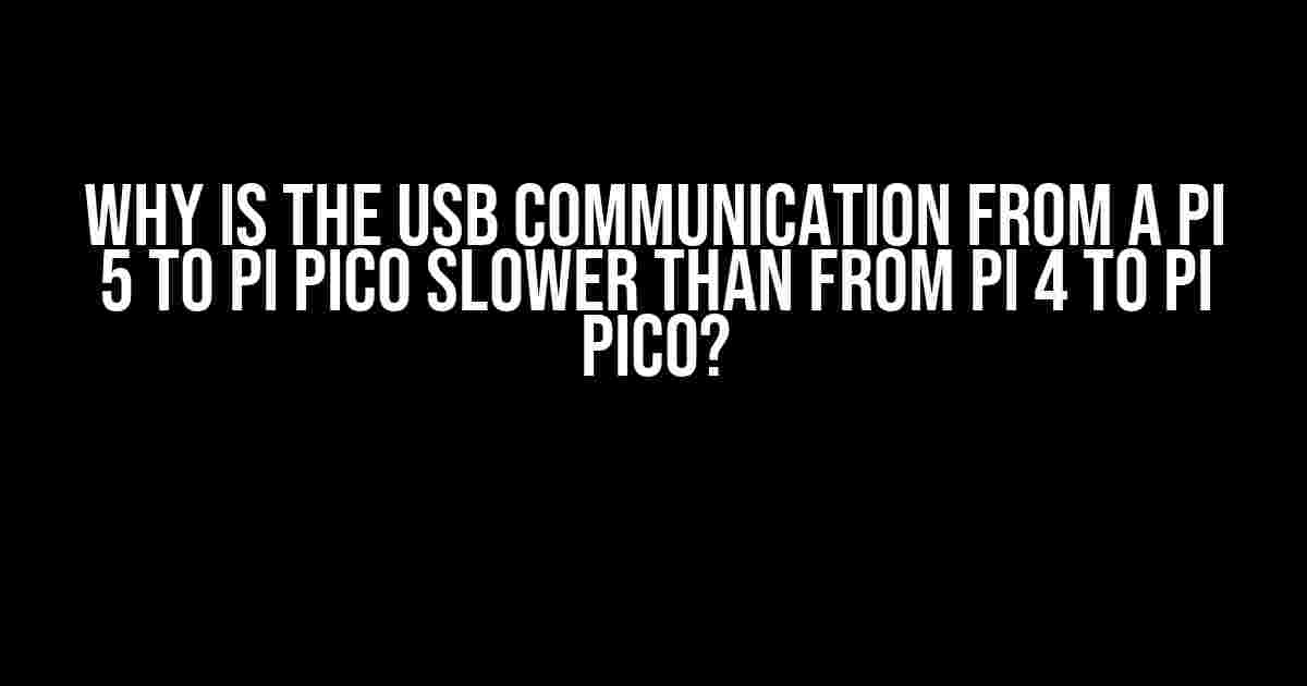 Why is the USB Communication from a Pi 5 to Pi Pico Slower than from Pi 4 to Pi Pico?